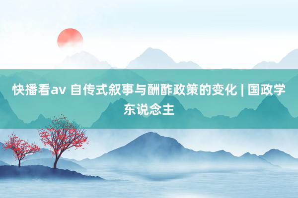 快播看av 自传式叙事与酬酢政策的变化 | 国政学东说念主