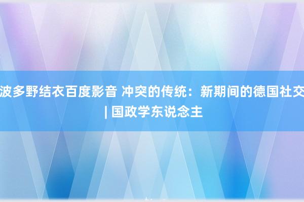 波多野结衣百度影音 冲突的传统：新期间的德国社交 | 国政学东说念主