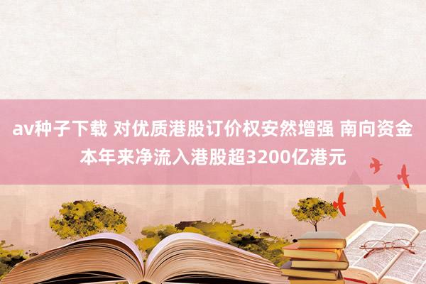 av种子下载 对优质港股订价权安然增强 南向资金本年来净流入港股超3200亿港元