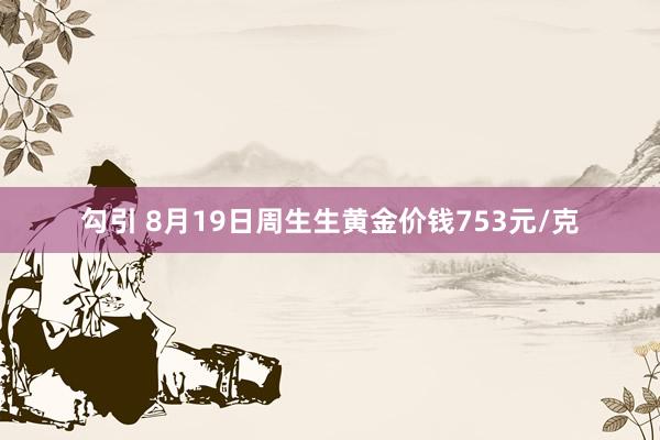 勾引 8月19日周生生黄金价钱753元/克