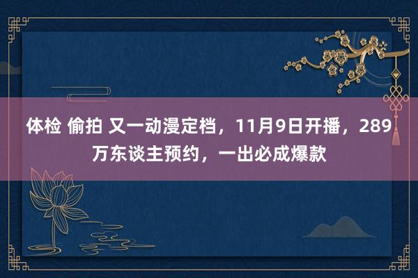 体检 偷拍 又一动漫定档，11月9日开播，289万东谈主预约，一出必成爆款