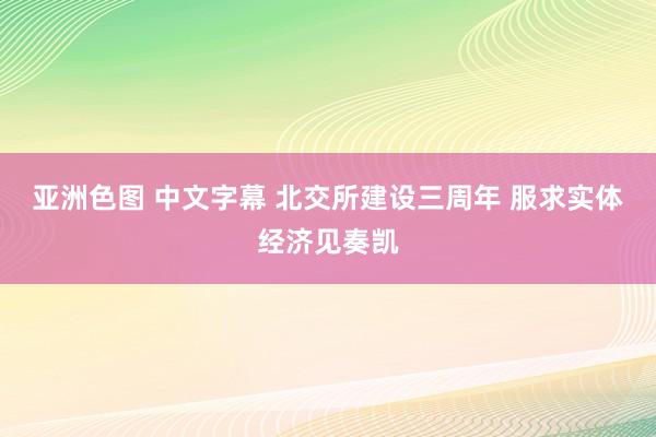 亚洲色图 中文字幕 北交所建设三周年 服求实体经济见奏凯