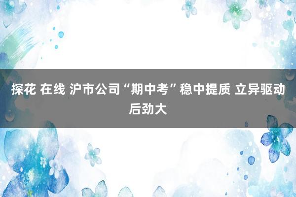 探花 在线 沪市公司“期中考”稳中提质 立异驱动后劲大