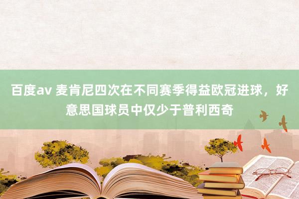 百度av 麦肯尼四次在不同赛季得益欧冠进球，好意思国球员中仅少于普利西奇