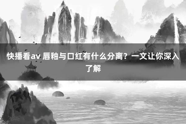 快播看av 唇釉与口红有什么分离？一文让你深入了解