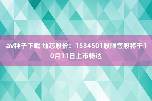 av种子下载 灿芯股份：1534501股限售股将于10月11日上市畅达