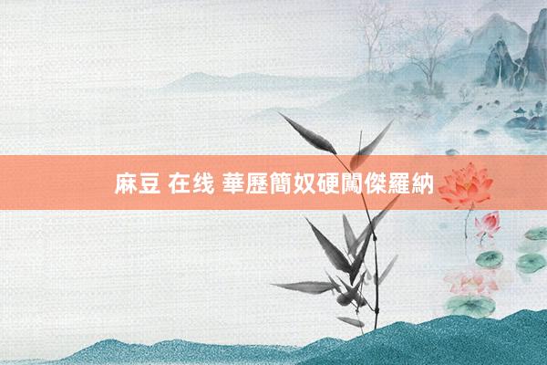 麻豆 在线 華歷簡奴硬闖傑羅納