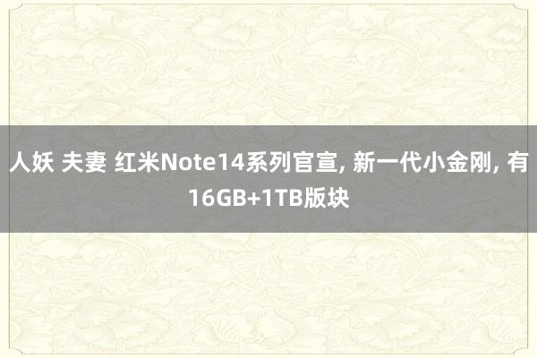 人妖 夫妻 红米Note14系列官宣， 新一代小金刚， 有16GB+1TB版块