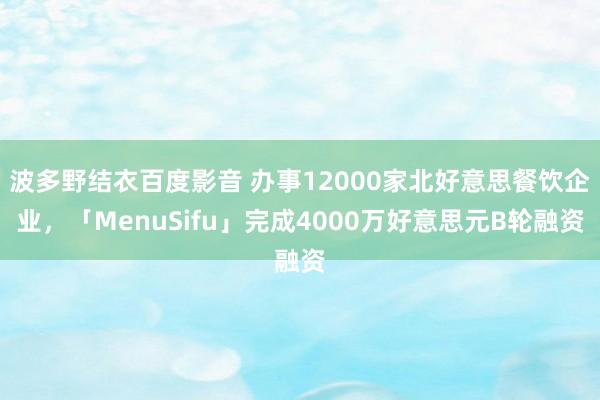 波多野结衣百度影音 办事12000家北好意思餐饮企业，「MenuSifu」完成4000万好意思元B轮融资