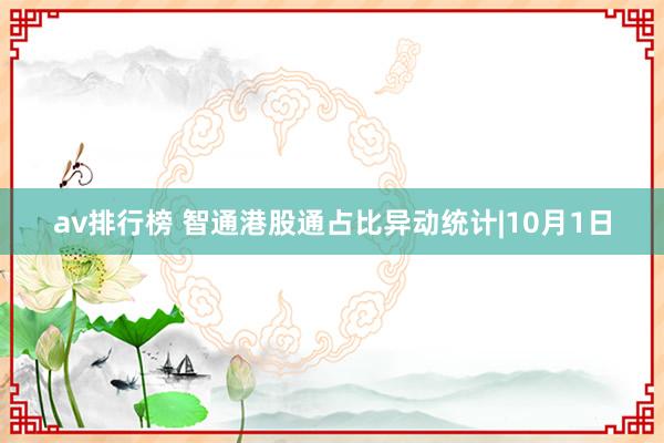 av排行榜 智通港股通占比异动统计|10月1日