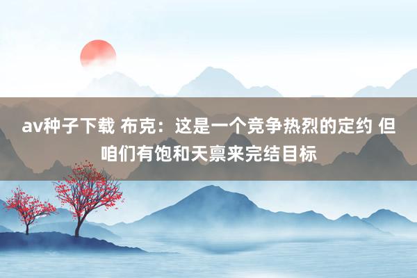 av种子下载 布克：这是一个竞争热烈的定约 但咱们有饱和天禀来完结目标