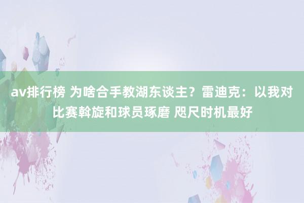 av排行榜 为啥合手教湖东谈主？雷迪克：以我对比赛斡旋和球员琢磨 咫尺时机最好