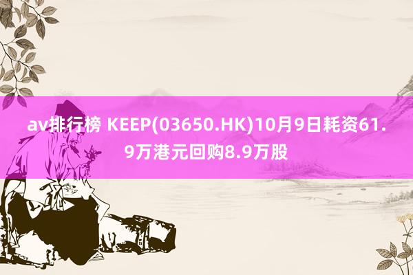 av排行榜 KEEP(03650.HK)10月9日耗资61.9万港元回购8.9万股