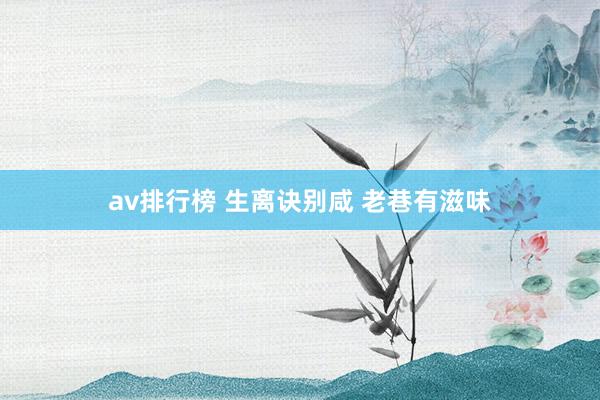 av排行榜 生离诀别咸 老巷有滋味