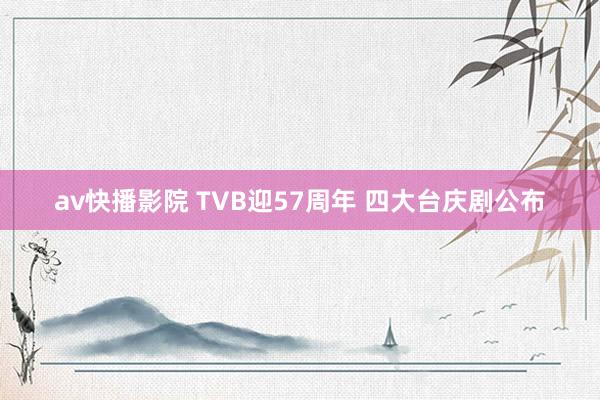 av快播影院 TVB迎57周年 四大台庆剧公布