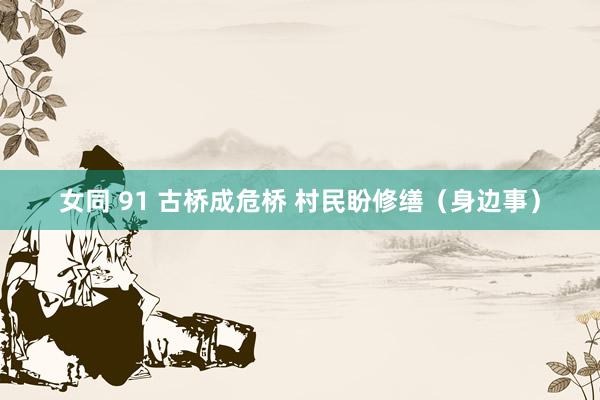 女同 91 古桥成危桥 村民盼修缮（身边事）