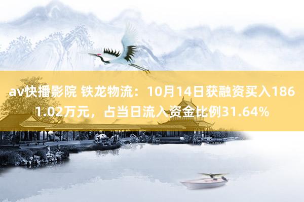 av快播影院 铁龙物流：10月14日获融资买入1861.02万元，占当日流入资金比例31.64%