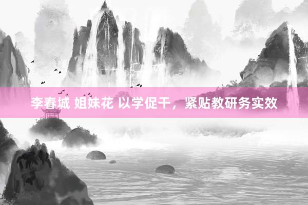 李春城 姐妹花 以学促干，紧贴教研务实效