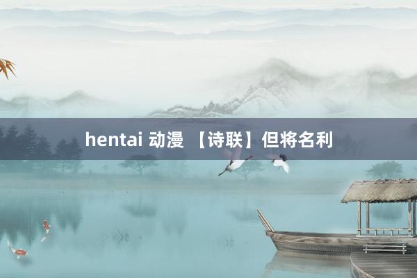 hentai 动漫 【诗联】但将名利