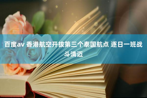 百度av 香港航空开拔第三个泰国航点 逐日一班战斗清迈