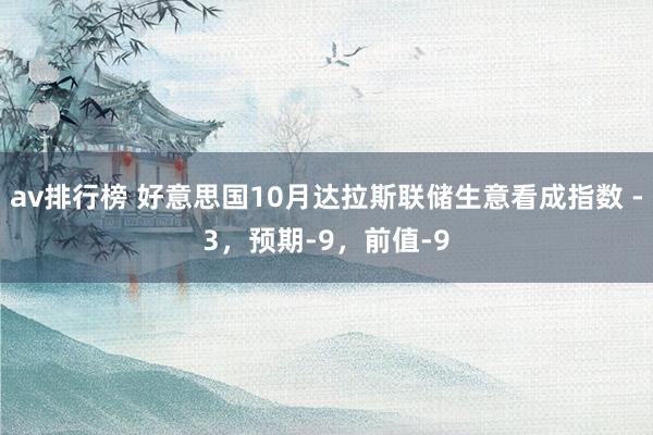 av排行榜 好意思国10月达拉斯联储生意看成指数 -3，预期-9，前值-9