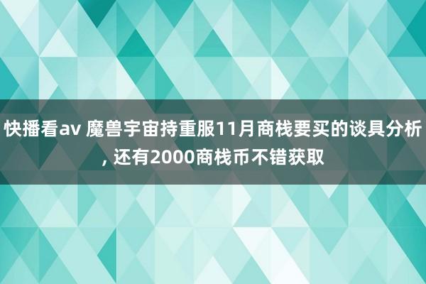 快播看av 魔兽宇宙持重服11月商栈要买的谈具分析， 还有2000商栈币不错获取