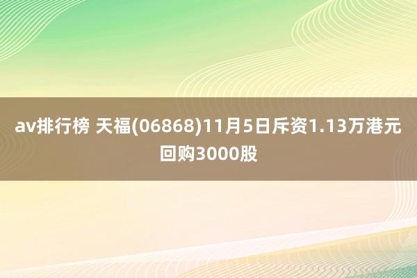 av排行榜 天福(06868)11月5日斥资1.13万港元回购3000股