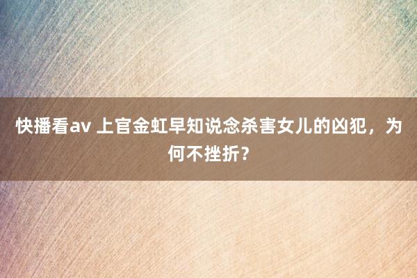 快播看av 上官金虹早知说念杀害女儿的凶犯，为何不挫折？