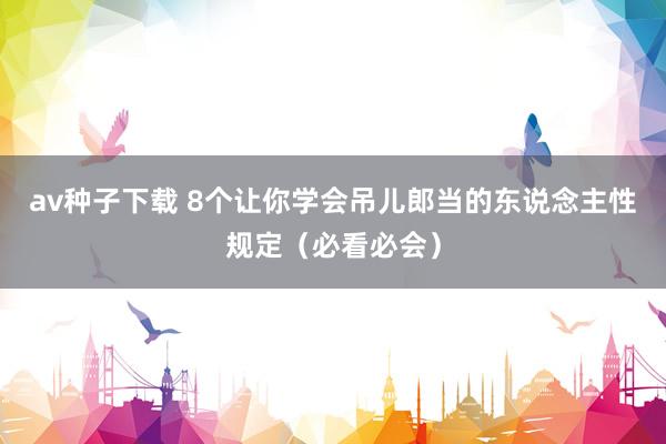 av种子下载 8个让你学会吊儿郎当的东说念主性规定（必看必会）