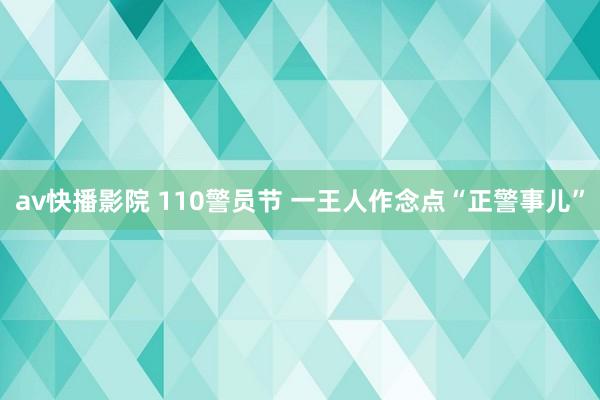 av快播影院 110警员节 一王人作念点“正警事儿”