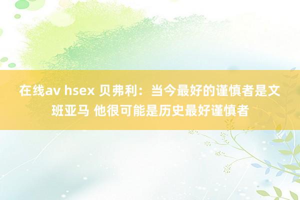 在线av hsex 贝弗利：当今最好的谨慎者是文班亚马 他很可能是历史最好谨慎者