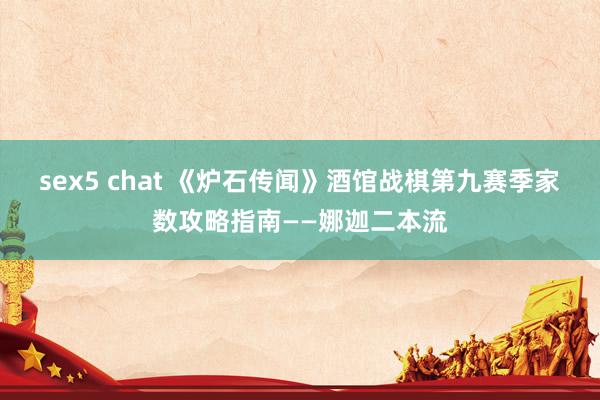 sex5 chat 《炉石传闻》酒馆战棋第九赛季家数攻略指南——娜迦二本流