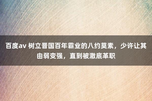 百度av 树立晋国百年霸业的八约莫素，少许让其由弱变强，直到被澈底革职