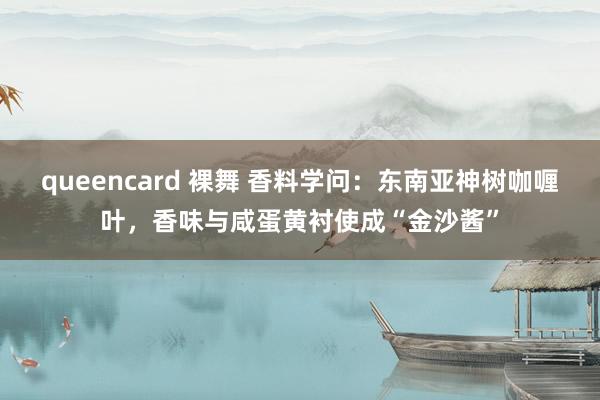 queencard 裸舞 香料学问：东南亚神树咖喱叶，香味与咸蛋黄衬使成“金沙酱”