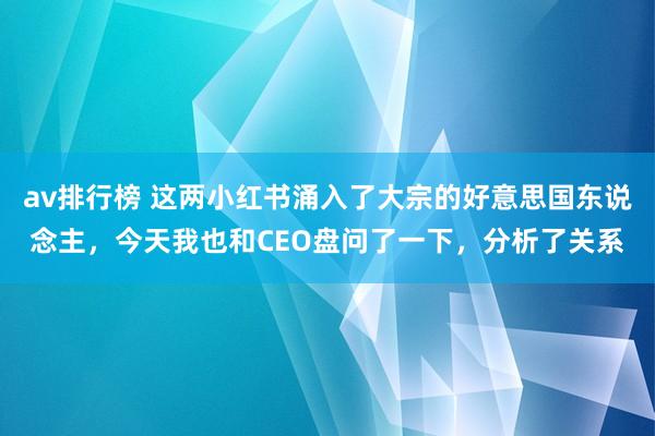 av排行榜 这两小红书涌入了大宗的好意思国东说念主，今天我也和CEO盘问了一下，分析了关系