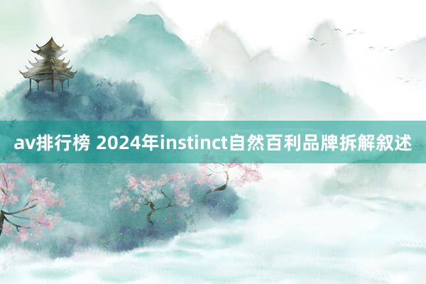 av排行榜 2024年instinct自然百利品牌拆解叙述